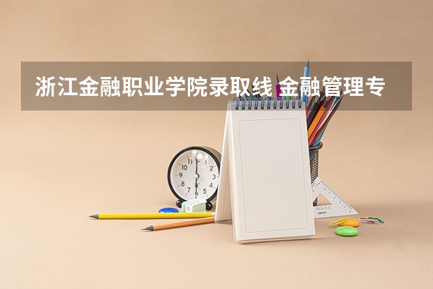 浙江金融职业学院录取线 金融管理专业浙江的大学？