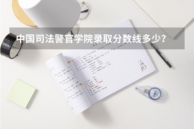 中国司法警官学院录取分数线多少？