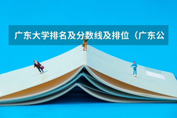 广东大学排名及分数线及排位（广东公立大学排名及分数线）