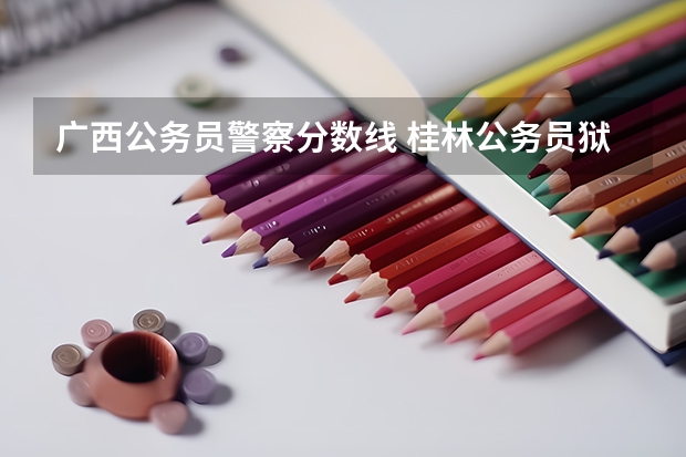广西公务员警察分数线 桂林公务员狱警分数线