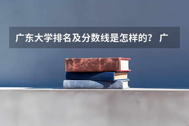 广东大学排名及分数线是怎样的？ 广州大学录取省排名