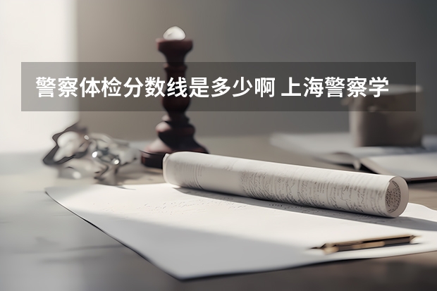 警察体检分数线是多少啊 上海警察学员体检标准？