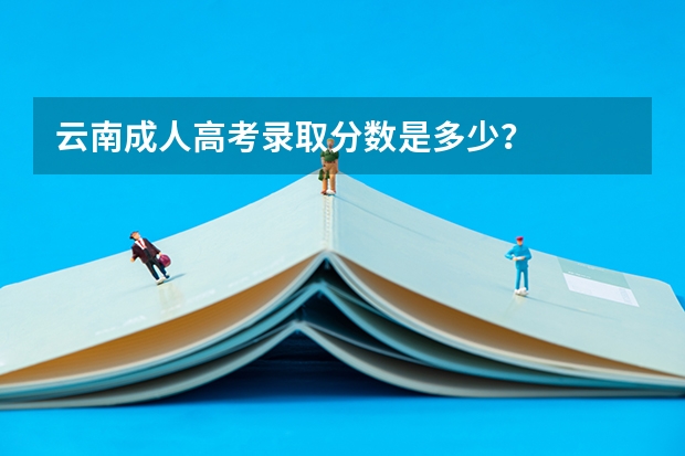 云南成人高考录取分数是多少？