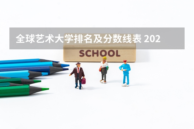 全球艺术大学排名及分数线表 2023年全国艺术类表演专业大学录取分数线排名
