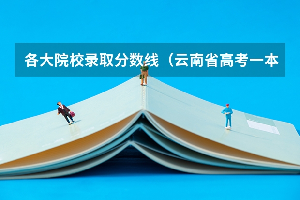 各大院校录取分数线（云南省高考一本分数线）