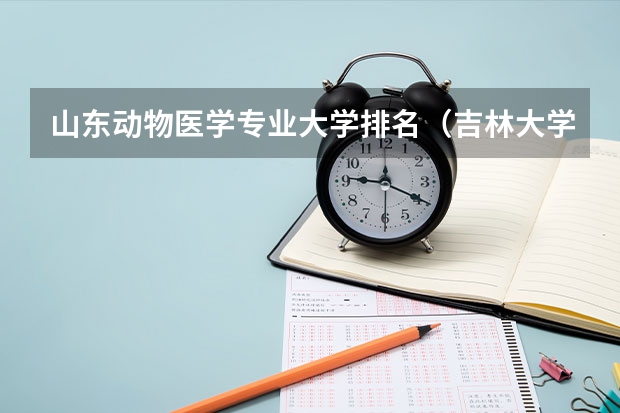 山东动物医学专业大学排名（吉林大学兽医专硕分数线）