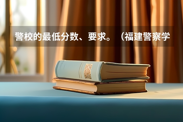 警校的最低分数、要求。（福建警察学院福建录取分数线）