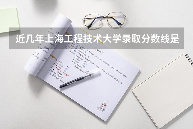 近几年上海工程技术大学录取分数线是多少?