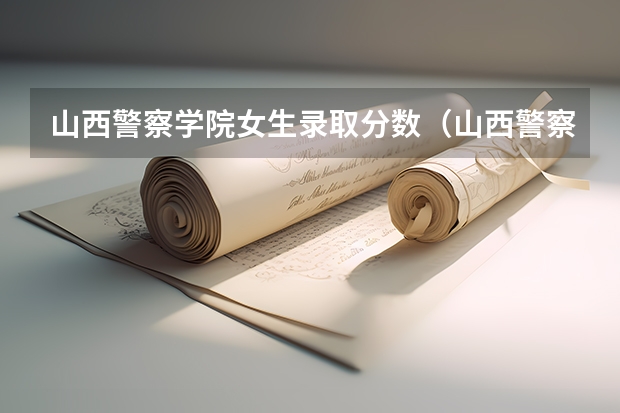 山西警察学院女生录取分数（山西警察学院分数线）