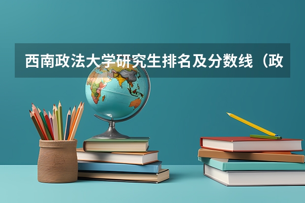 西南政法大学研究生排名及分数线（政法大学排名及录取分数线）