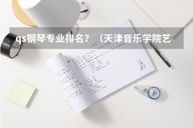 qs钢琴专业排名？（天津音乐学院艺考分数线）