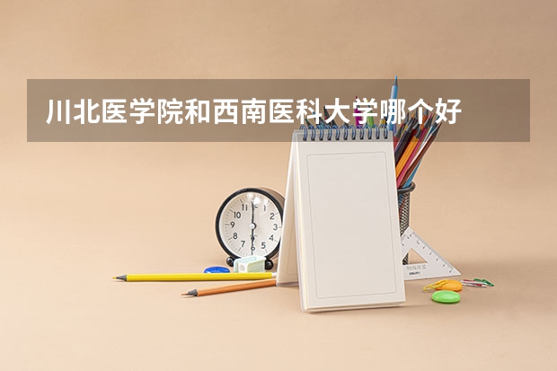 川北医学院和西南医科大学哪个好