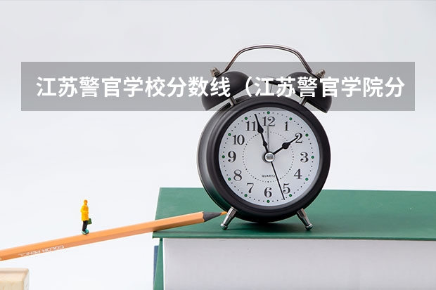 江苏警官学校分数线（江苏警官学院分数线）