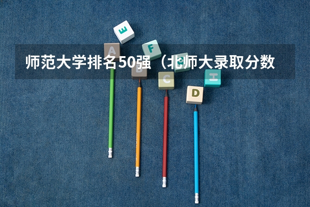 师范大学排名50强（北师大录取分数线）