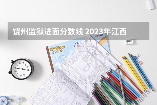 饶州监狱进面分数线 2023年江西警察学院分数线