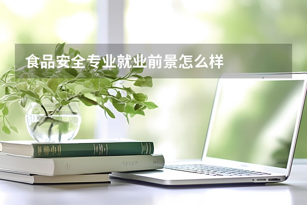 食品安全专业就业前景怎么样