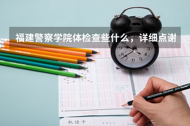 福建警察学院体检查些什么，详细点谢谢