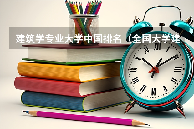 建筑学专业大学中国排名（全国大学建筑学排名）