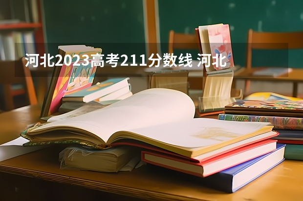 河北2023高考211分数线 河北省所有大学排名及录取分数线