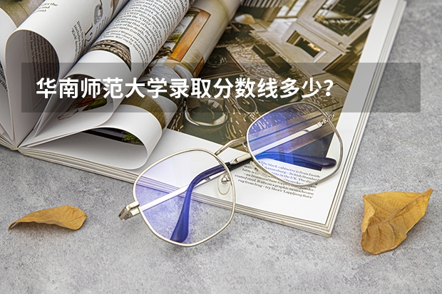 华南师范大学录取分数线多少？
