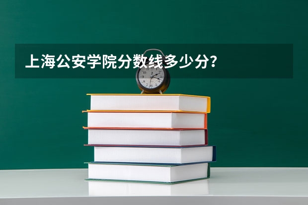 上海公安学院分数线多少分？