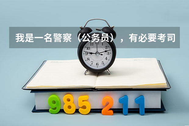 我是一名警察（公务员），有必要考司法考试吗？这对我的职业有影响吗