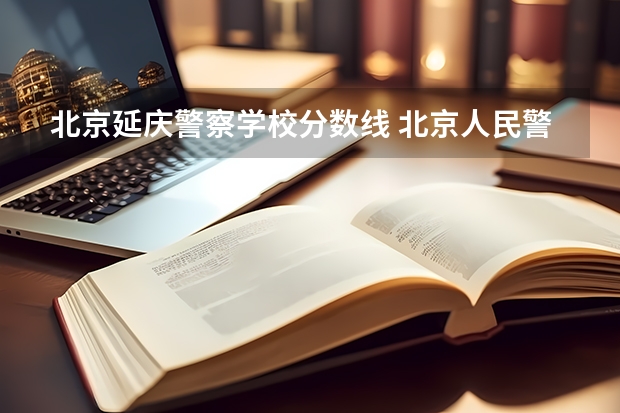 北京延庆警察学校分数线 北京人民警察学院录取分数线