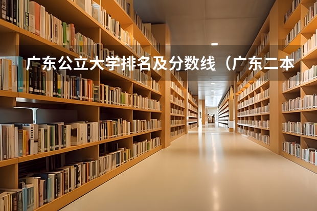 广东公立大学排名及分数线（广东二本大学排行榜及分数线）