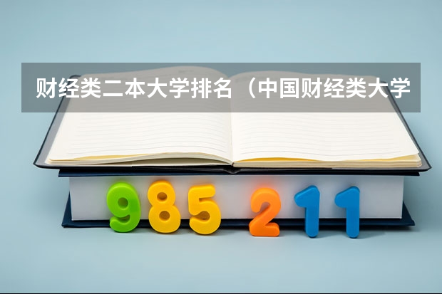 财经类二本大学排名(中国财经类大学排名及招生信息!)