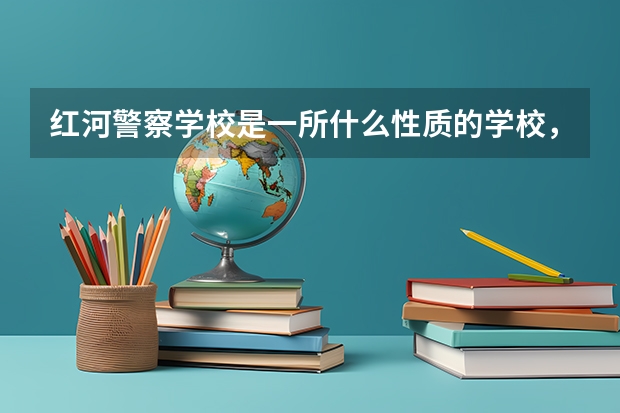 红河警察学校是一所什么性质的学校，招生初中毕业生吗