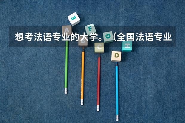 想考法语专业的大学。（全国法语专业大学排名）