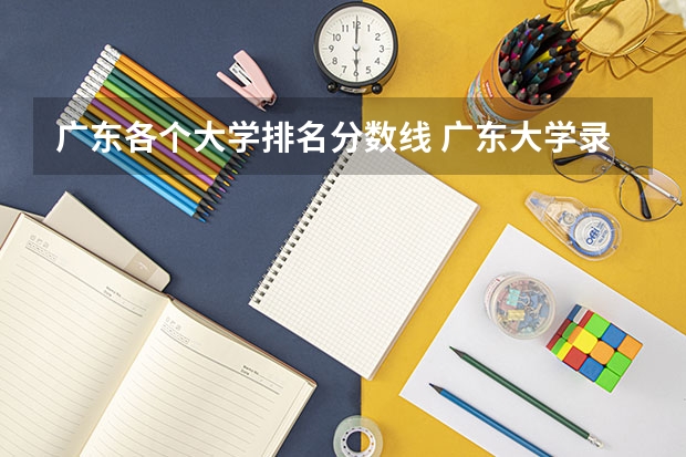广东各个大学排名分数线 广东大学录取分数线排名