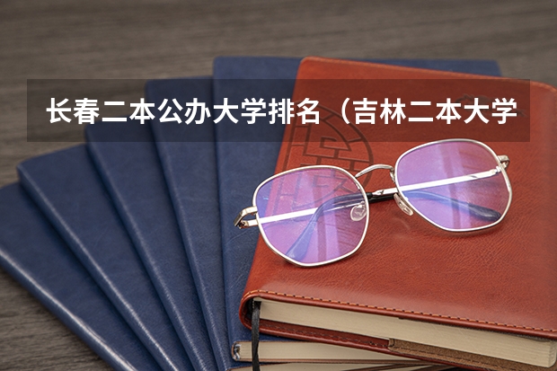 长春二本公办大学排名（吉林二本大学排名）