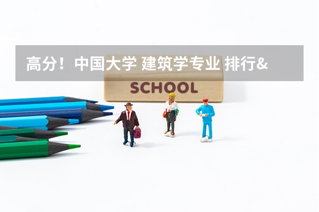 高分！中国大学 建筑学专业 排行&详细介绍（建筑大学中国排名）