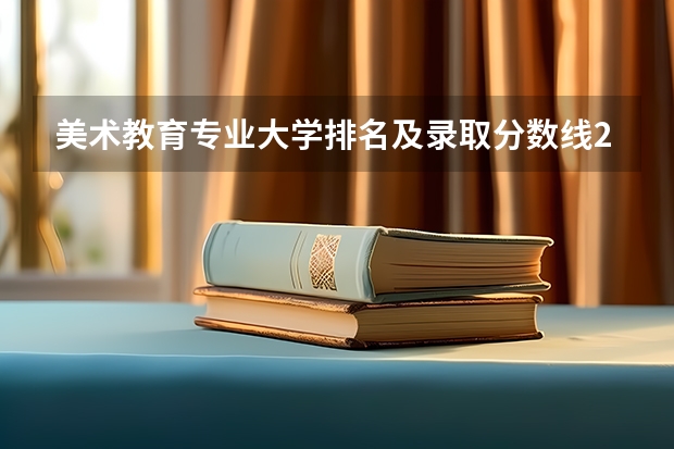 美术教育专业大学排名及录取分数线2023年高考参考 八大美院2023年录取分数线