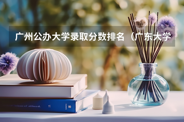 广州公办大学录取分数排名（广东大学排名及分数线及排位）