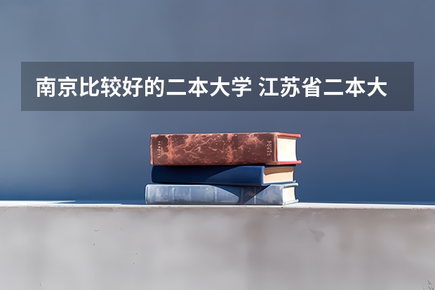 南京比较好的二本大学 江苏省二本大学排名及分数线
