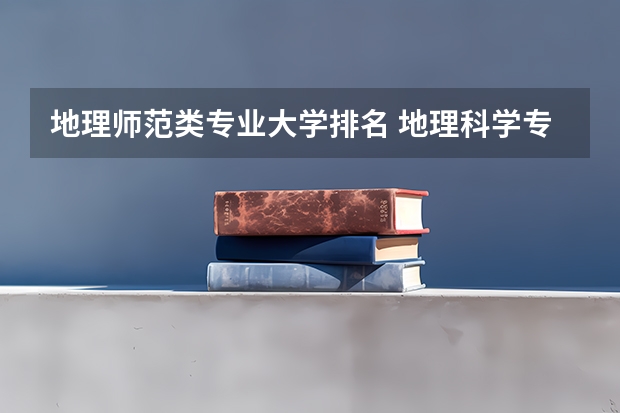 地理师范类专业大学排名 地理科学专业大学排名