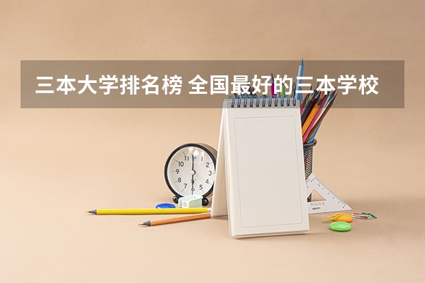 三本大学排名榜 全国最好的三本学校 三本医科大学排名及分数线