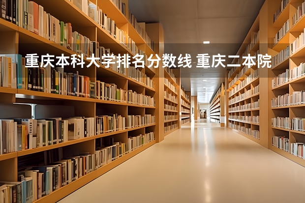 重庆本科大学排名分数线 重庆二本院校排名及录取分数线