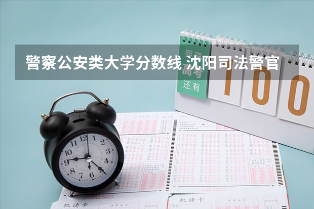 警察公安类大学分数线 沈阳司法警官学院分数线
