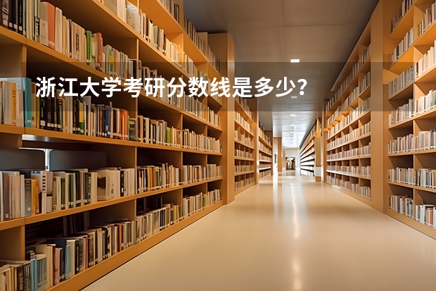 浙江大学考研分数线是多少?