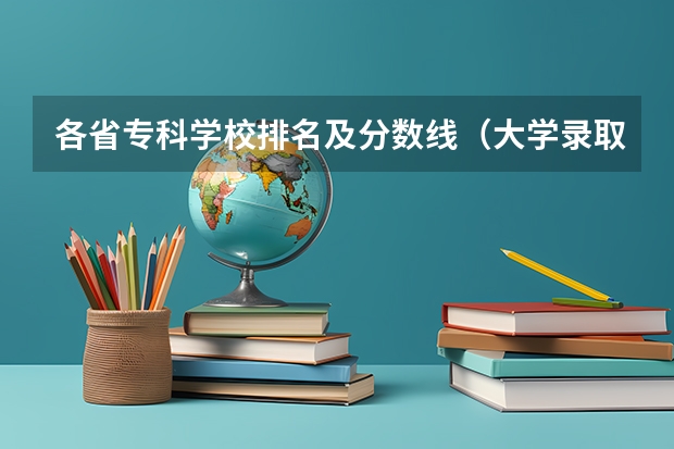 各省专科学校排名及分数线（大学录取分数线表）