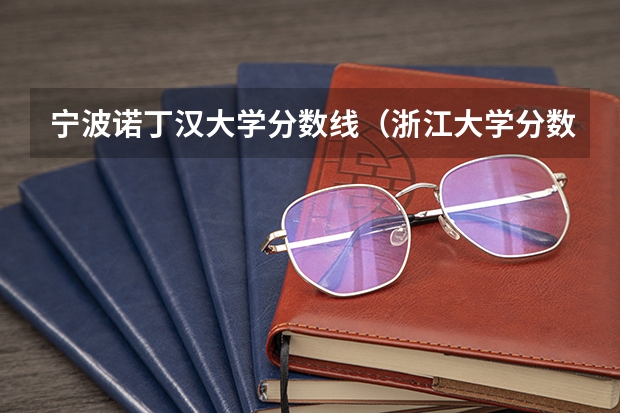 宁波诺丁汉大学分数线（浙江大学分数线）
