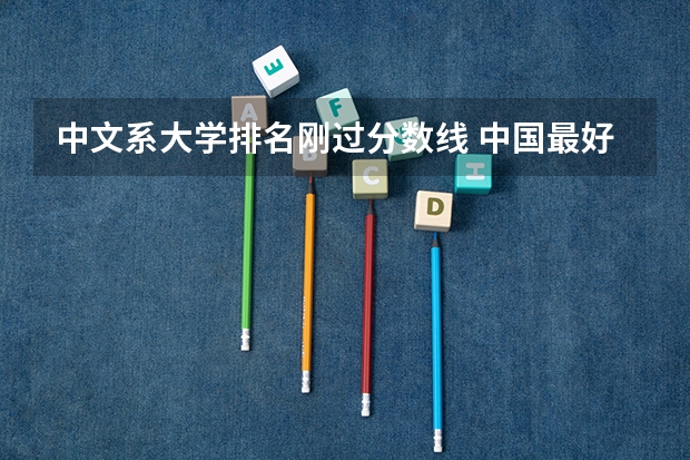 中文系大学排名刚过分数线 中国最好的中文系大学排名