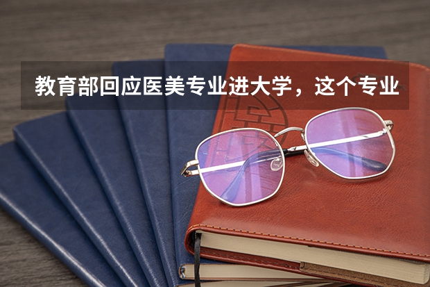 教育部回应医美专业进大学，这个专业的报考需要什么条件？