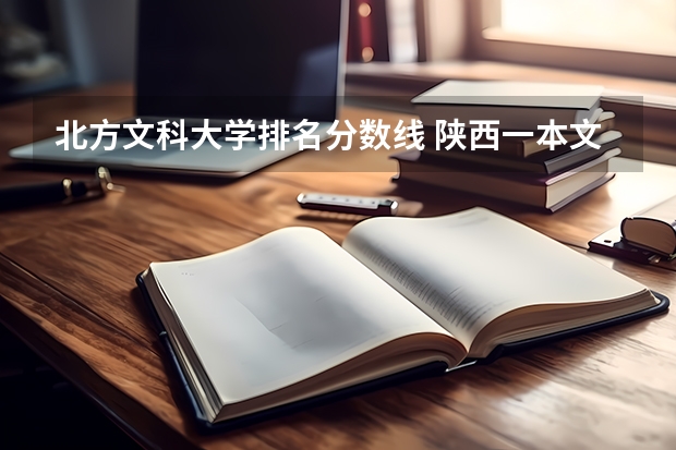 北方文科大学排名分数线 陕西一本文科大学排名及分数线