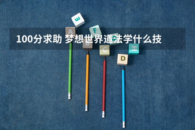 100分求助 梦想世界道法学什么技能(本体技能+生活技能+剧情技能) 我要能赚钱的又厉害的