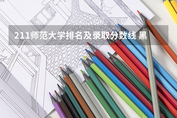211师范大学排名及录取分数线 黑龙江省师范类大学排名及录取分数线