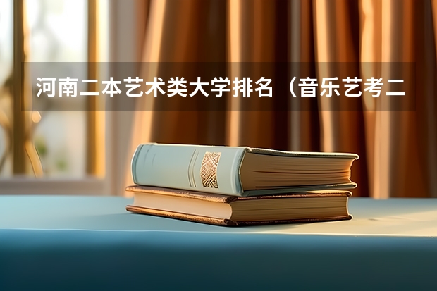 河南二本艺术类大学排名（音乐艺考二本分数线河南）